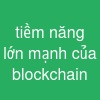 tiềm năng lớn mạnh của blockchain