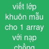 viết lớp khuôn mẫu cho 1 array với nạp chồng