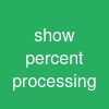 show percent processing