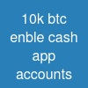 10k btc enble cash app accounts