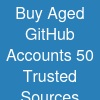 Buy Aged GitHub Accounts: 50 Trusted Sources