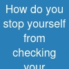 How do you stop yourself from checking your accounts?