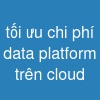 tối ưu chi phí data platform trên cloud