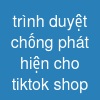 trình duyệt chống phát hiện cho tiktok shop
