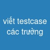 viết testcase các trường