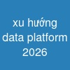 xu hướng data platform 2026