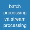 batch processing và stream processing