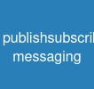 publish/subscribe messaging