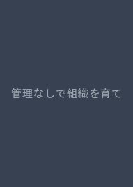 管理なしで組織を育てる