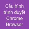 Cấu hình trình duyệt Chrome Browser