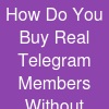 How Do You Buy Real Telegram Members Without Getting Scammed?