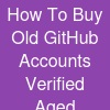 How To Buy Old GitHub Accounts- Verified Aged