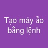 Tạo máy ảo bằng lệnh