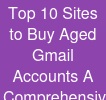 Top 10 Sites to Buy Aged Gmail Accounts: A Comprehensive Guide