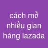 cách mở nhiều gian hàng lazada