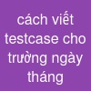 cách viết testcase cho trường ngày tháng