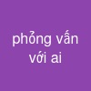 phỏng vấn với ai