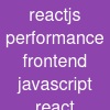 reactjs performance frontend javascript react