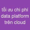 tối ưu chi phí data platform trên cloud