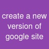 create a new version of google site