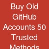 Buy Old GitHub Accounts: 50 Trusted Methods