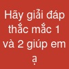 Hãy giải đáp thắc mắc 1 và 2 giúp em ạ.