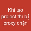 Khi tạo project thì bị proxy chặn