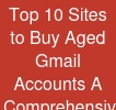 Top 10 Sites to Buy Aged Gmail Accounts: A Comprehensive Guide