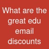 What are the great edu email discounts?