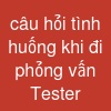 câu hỏi tình huống khi đi phỏng vấn Tester