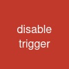 disable trigger