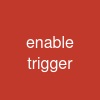 enable trigger