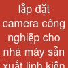 lắp đặt camera công nghiệp cho nhà máy sản xuất linh kiện điện tử