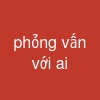 phỏng vấn với ai