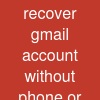 recover gmail account without phone or email