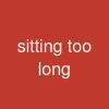 sitting too long