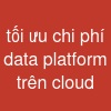tối ưu chi phí data platform trên cloud