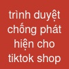 trình duyệt chống phát hiện cho tiktok shop