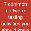7 common software testing activities you should know before you start
