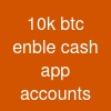 10k btc enble cash app accounts