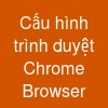 Cấu hình trình duyệt Chrome Browser