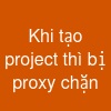 Khi tạo project thì bị proxy chặn