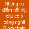 Những ưu điểm nổi bật chỉ có ở công nghệ Blockchain