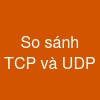 So sánh TCP và UDP