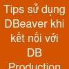 Tips sử dụng DBeaver khi kết nối với DB Production