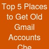 Top 5 Places to Get Old Gmail Accounts Che