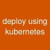 deploy using  kubernetes