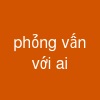 phỏng vấn với ai