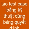 tạo test case bằng kỹ thuật dùng bảng quyết định