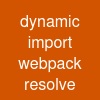 dynamic import webpack resolve
